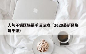 人气不错区块链手游游戏（2020最新区块链手游）