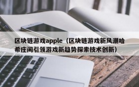 区块链游戏apple（区块链游戏新风潮哈希庄闲引领游戏新趋势探索技术创新）
