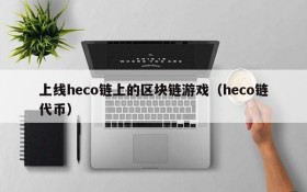 上线heco链上的区块链游戏（heco链代币）
