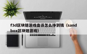 f3d区块链游戏盘该怎么挣到钱（sandbox区块链游戏）
