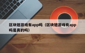 区块链游戏有app吗（区块链游戏有app吗是真的吗）