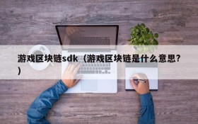 游戏区块链sdk（游戏区块链是什么意思?）