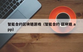智能合约区块链游戏（智能合约 区块链 app）