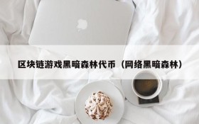 区块链游戏黑暗森林代币（网络黑暗森林）