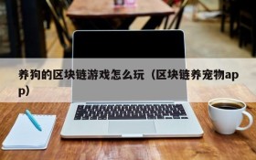 养狗的区块链游戏怎么玩（区块链养宠物app）