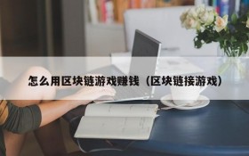怎么用区块链游戏赚钱（区块链接游戏）