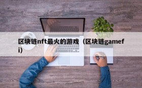 区块链nft最火的游戏（区块链gamefi）