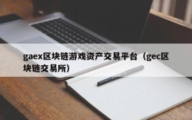 gaex区块链游戏资产交易平台（gec区块链交易所）