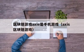 区块链游戏axie是手机游戏（axis 区块链游戏）