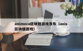 animoca区块链游戏发布（axis 区块链游戏）
