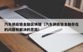 汽车供应链金融区块链（汽车供应链金融存在的问题和解决的思路）