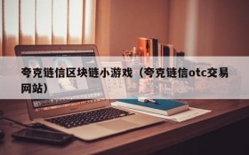 夸克链信区块链小游戏（夸克链信otc交易网站）