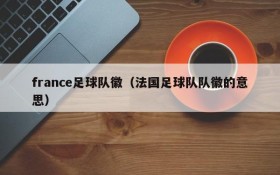 france足球队徽（法国足球队队徽的意思）