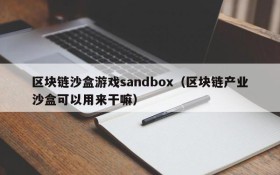 区块链沙盒游戏sandbox（区块链产业沙盒可以用来干嘛）