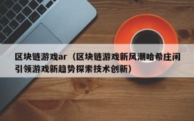 区块链游戏ar（区块链游戏新风潮哈希庄闲引领游戏新趋势探索技术创新）
