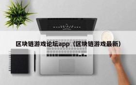 区块链游戏论坛app（区块链游戏最新）