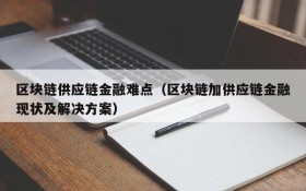 区块链供应链金融难点（区块链加供应链金融现状及解决方案）