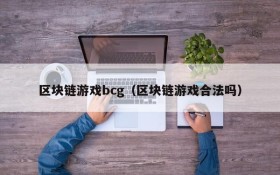 区块链游戏bcg（区块链游戏合法吗）