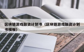 区块链游戏融资计划书（区块链游戏融资计划书模板）