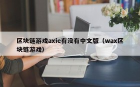 区块链游戏axie有没有中文版（wax区块链游戏）
