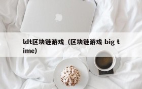 ldt区块链游戏（区块链游戏 big time）