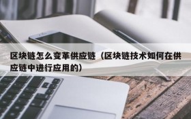 区块链怎么变革供应链（区块链技术如何在供应链中进行应用的）
