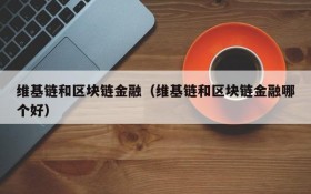 维基链和区块链金融（维基链和区块链金融哪个好）
