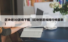 区块链3D游戏下载（区块链游戏排行榜最新）