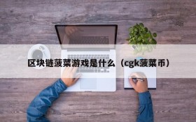 区块链菠菜游戏是什么（cgk菠菜币）