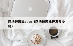 区块链游戏alice（区块链游戏开发多少钱）