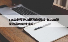 sas公链星途3d区块链游戏（sas公链星途真的能赚钱吗）