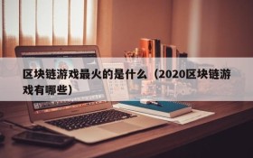 区块链游戏最火的是什么（2020区块链游戏有哪些）