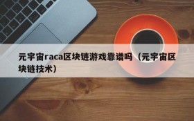 元宇宙raca区块链游戏靠谱吗（元宇宙区块链技术）