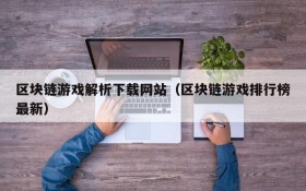 区块链游戏解析下载网站（区块链游戏排行榜最新）