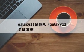 galaxy11足球队（galaxy11足球游戏）