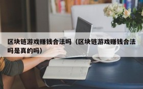 区块链游戏赚钱合法吗（区块链游戏赚钱合法吗是真的吗）