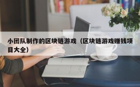 小团队制作的区块链游戏（区块链游戏赚钱项目大全）