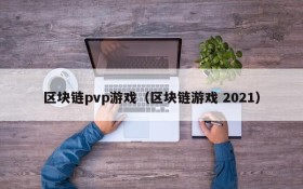 区块链pvp游戏（区块链游戏 2021）