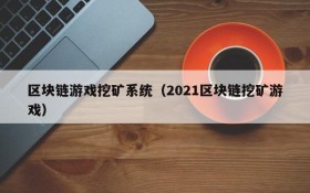 区块链游戏挖矿系统（2021区块链挖矿游戏）