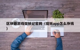 区块链游戏捉妖记官网（捉妖app怎么挣钱）