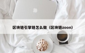 区块链引擎链怎么做（区块链zoon）