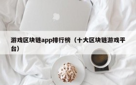 游戏区块链app排行榜（十大区块链游戏平台）