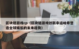 区块链游戏cp（区块链游戏创新幸运哈希塑造全球娱乐的未来趋势）