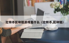 比特币区块链游戏是什么（比特币,区块链）