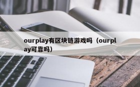ourplay有区块链游戏吗（ourplay可靠吗）