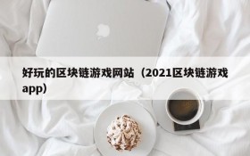 好玩的区块链游戏网站（2021区块链游戏app）