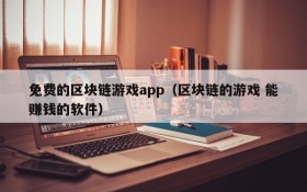 免费的区块链游戏app（区块链的游戏 能赚钱的软件）