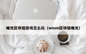 曝光区块链游戏怎么玩（wmm区块链曝光）