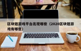 区块链游戏平台出现哪些（2020区块链游戏有哪些）
