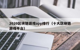 2020区块链游戏app排行（十大区块链游戏平台）